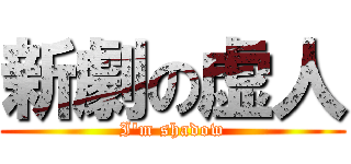 新劇の虚人 (I\'m shadow)