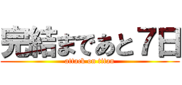 完結まであと７日 (attack on titan)