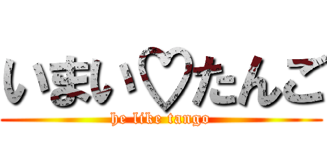 いまい♡たんご (he like tango)