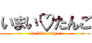 いまい♡たんご (he like tango)