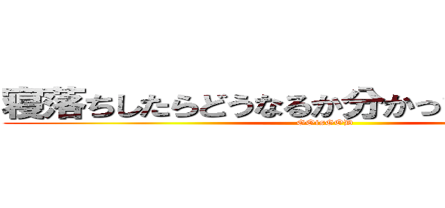 寝落ちしたらどうなるか分かってんだよなぁ？ (GOisGOD)