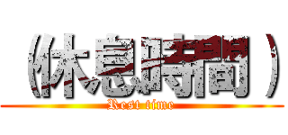 （休息時間） (Rest time)