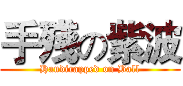 手殘の紫波 (Handicapped on Ball)