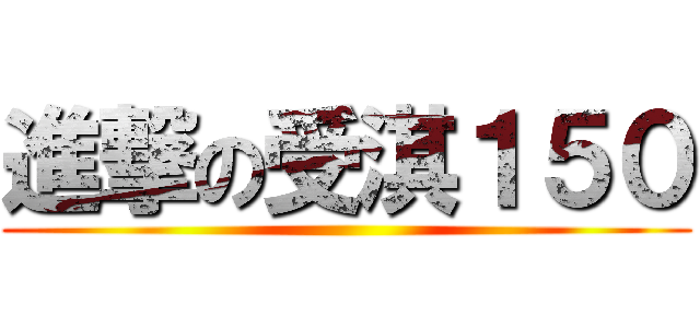 進撃の受淇１５０ ()