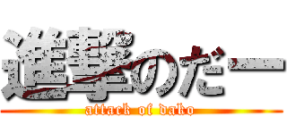 進撃のだー (attack of dako)