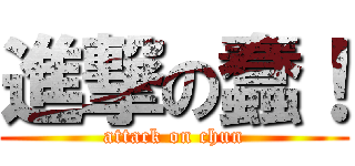 進撃の蠢！ (attack on chun)