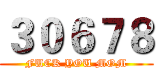 ３０６７８ (FUCK YOU MOM)