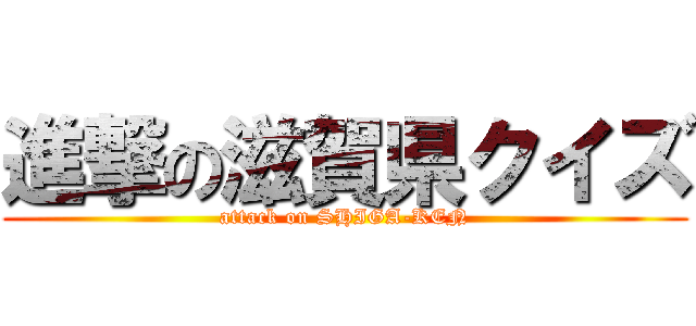 進撃の滋賀県クイズ (attack on SHIGA-KEN)