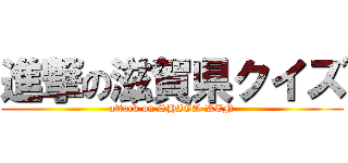 進撃の滋賀県クイズ (attack on SHIGA-KEN)