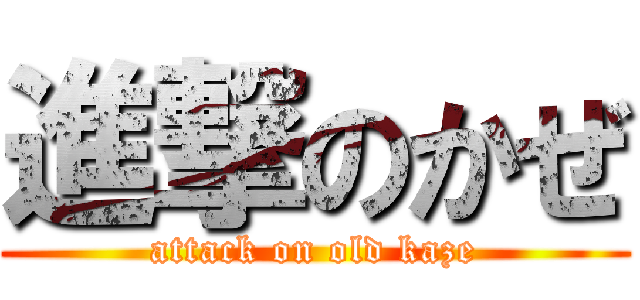 進撃のかぜ (attack on old kaze)