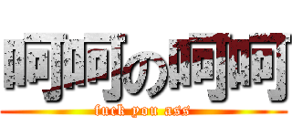 呵呵の呵呵 (fuck you ass)