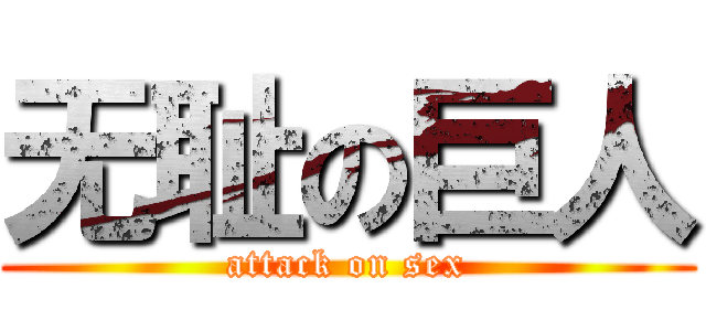 无耻の巨人 (attack on sex)
