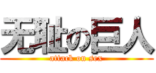 无耻の巨人 (attack on sex)