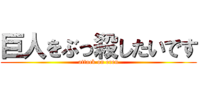 巨人をぶっ殺したいです (attack on eren)