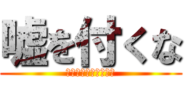 嘘を付くな (嘘つきは泥棒の始まり)