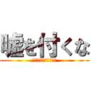 嘘を付くな (嘘つきは泥棒の始まり)