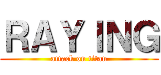ＲＡＹＩＮＧ (attack on titan)