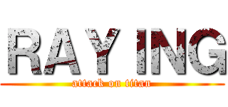 ＲＡＹＩＮＧ (attack on titan)