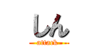 しん (attack )