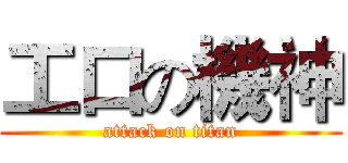 工口の機神 (attack on titan)
