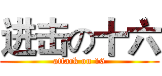 进击の十六 (attack on 16)