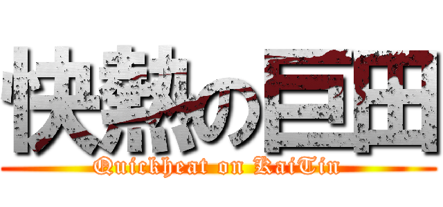 快熱の巨田 (Quickheat on KaiTin)