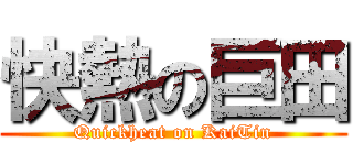 快熱の巨田 (Quickheat on KaiTin)