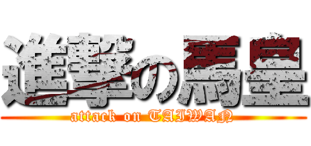 進撃の馬皇 (attack on TAIWAN)