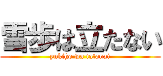 雪歩は立たない (yukiho wa tatanai)