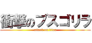 衝撃のブスゴリラ (attack on titan)