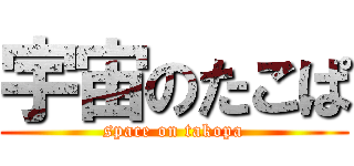 宇宙のたこぱ (space on takopa)
