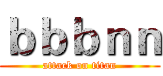 ｂｂｂｎｎ (attack on titan)