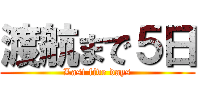 渡航まで５日 (Last five days)