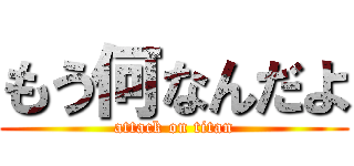 もう何なんだよ (attack on titan)