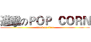 進擊のＰＯＰ  ＣＯＲＮ (attack on titan)