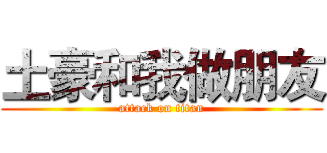 土豪和我做朋友 (attack on titan)