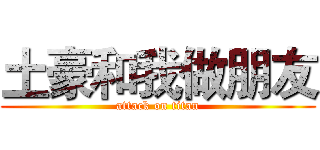 土豪和我做朋友 (attack on titan)