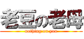 老豆の老母 (nothing on you)