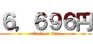 ６，６９６円 (attack on titan)