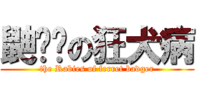 鼬犭雚の狂犬病 (the Rabies of ferret badger)