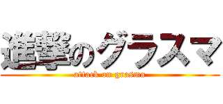 進撃のグラスマ (attack on grasma)