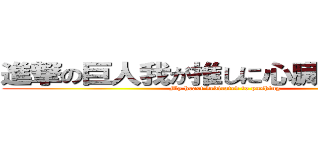 進撃の巨人我が推しに心臓を捧げよ！！ (My heart dedicated to pushing)