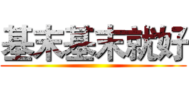 基末基末就好 ()