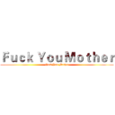 Ｆｕｃｋ Ｙｏｕ Ｍｏｔｈｅｒ (Fuck You Mother)