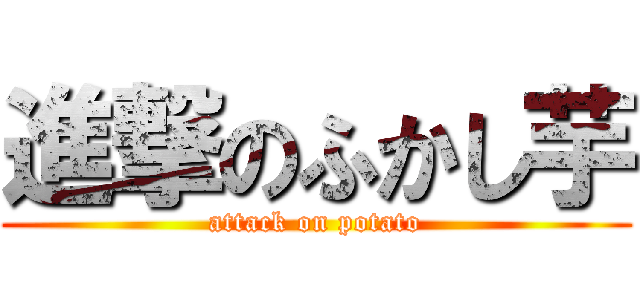 進撃のふかし芋 (attack on potato)