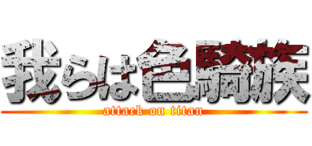 我らは色騎族 (attack on titan)