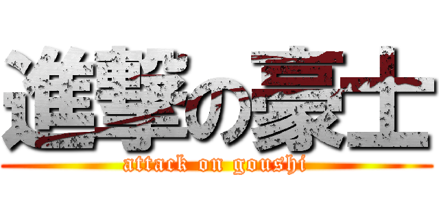 進撃の豪士 (attack on goushi)