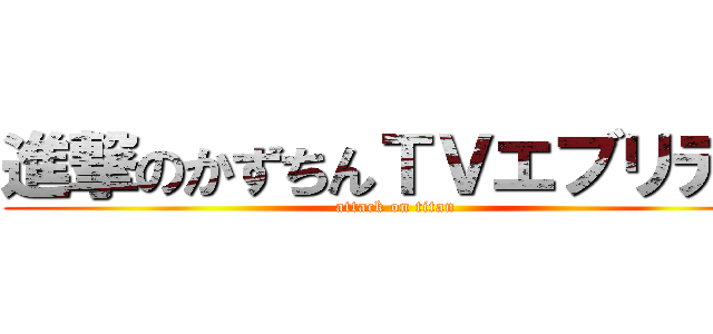 進撃のかずちんＴＶエブリデイ (attack on titan)