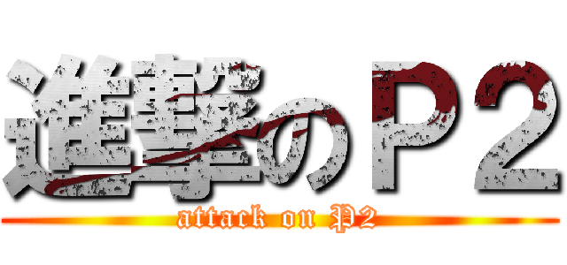 進撃のＰ２ (attack on P2)