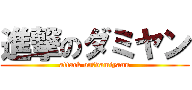 進撃のダミヤン (attack on　damiyann)